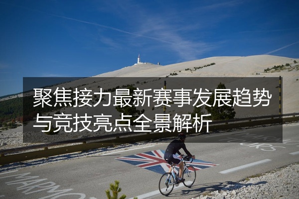 聚焦接力最新赛事发展趋势与竞技亮点全景解析