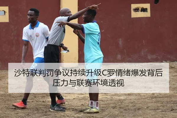 沙特联判罚争议持续升级C罗情绪爆发背后压力与联赛环境透视
