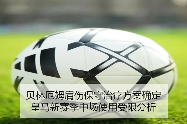 贝林厄姆肩伤保守治疗方案确定 皇马新赛季中场使用受限分析